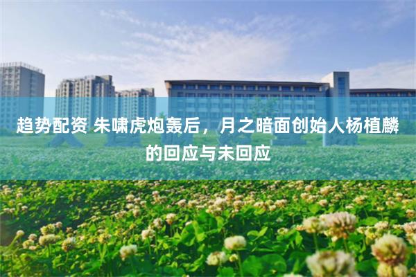 趋势配资 朱啸虎炮轰后，月之暗面创始人杨植麟的回应与未回应