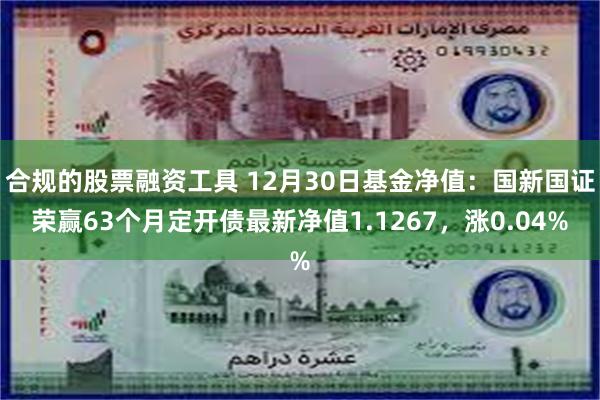 合规的股票融资工具 12月30日基金净值：国新国证荣赢63个月定开债最新净值1.1267，涨0.04%
