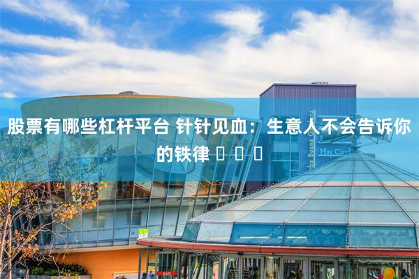 股票有哪些杠杆平台 针针见血：生意人不会告诉你的铁律 ​​​