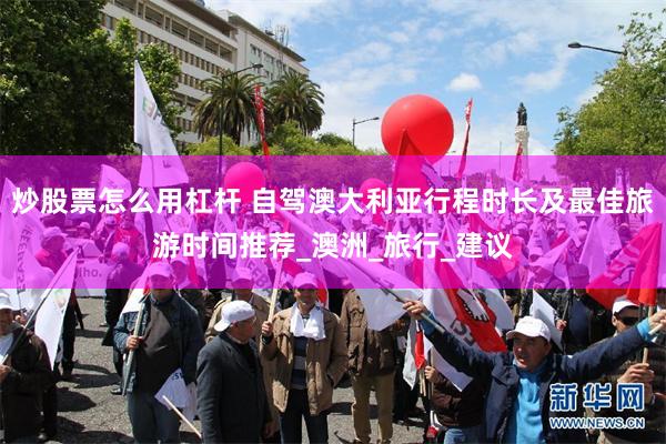 炒股票怎么用杠杆 自驾澳大利亚行程时长及最佳旅游时间推荐_澳洲_旅行_建议