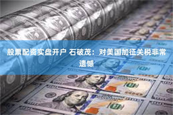 股票配资实盘开户 石破茂：对美国加征关税非常遗憾