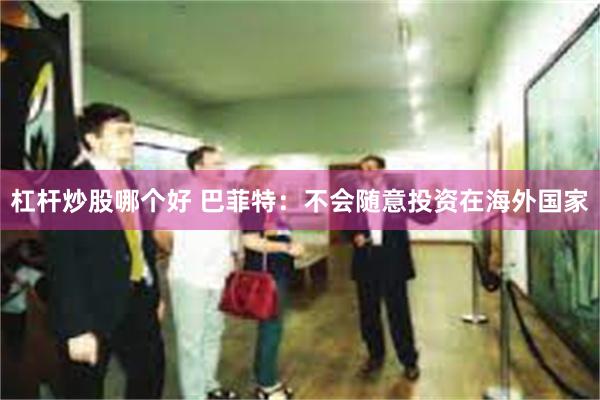 杠杆炒股哪个好 巴菲特：不会随意投资在海外国家