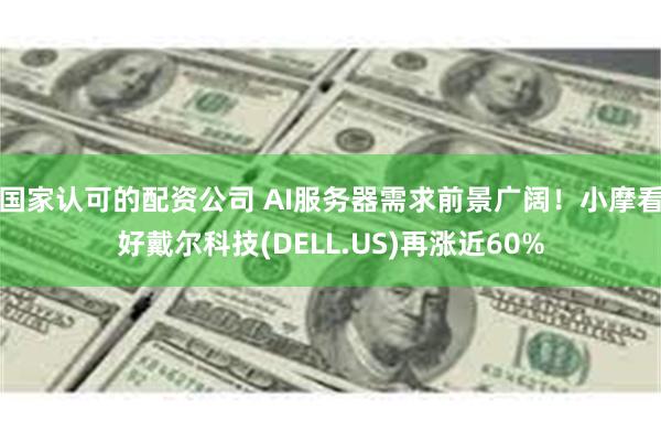 国家认可的配资公司 AI服务器需求前景广阔！小摩看好戴尔科技(DELL.US)再涨近60%