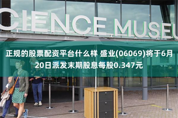 正规的股票配资平台什么样 盛业(06069)将于6月20日派发末期股息每股0.347元