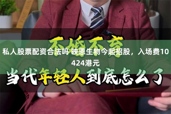 私人股票配资合法吗 映恩生物今起招股，入场费10424港元