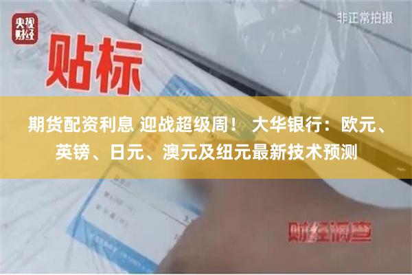 期货配资利息 迎战超级周！ 大华银行：欧元、英镑、日元、澳元及纽元最新技术预测
