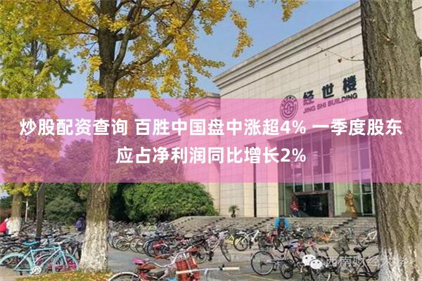 炒股配资查询 百胜中国盘中涨超4% 一季度股东应占净利润同比增长2%