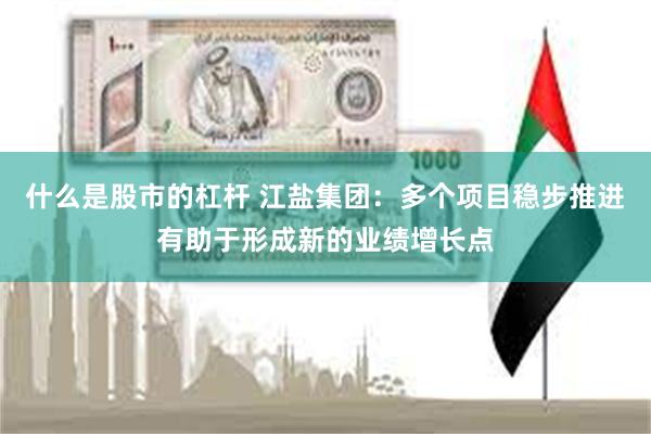 什么是股市的杠杆 江盐集团：多个项目稳步推进有助于形成新的业绩增长点