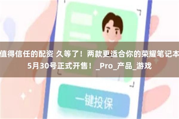 值得信任的配资 久等了！两款更适合你的荣耀笔记本5月30号正式开售！_Pro_产品_游戏