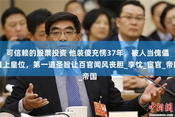 可信赖的股票投资 他装傻充愣37年，被人当傀儡推上皇位，第一道圣旨让百官闻风丧胆_李忱_宦官_帝国