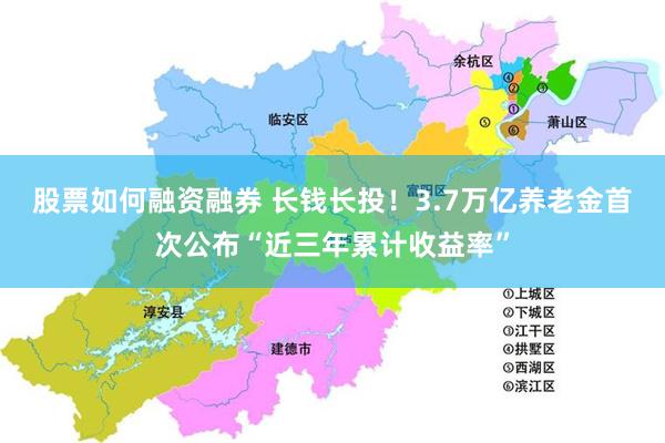 股票如何融资融券 长钱长投！3.7万亿养老金首次公布“近三年累计收益率”