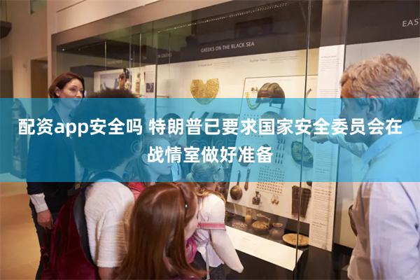 配资app安全吗 特朗普已要求国家安全委员会在战情室做好准备