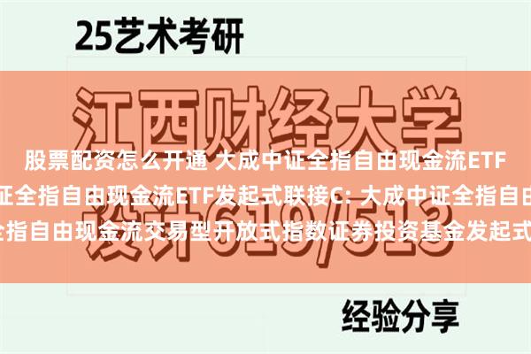 股票配资怎么开通 大成中证全指自由现金流ETF发起式联接A,大成中证全指自由现金流ETF发起式联接C: 大成中证全指自由现金流交易型开放式指数证券投资基金发起式联接基金招募说明书