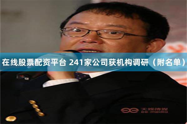 在线股票配资平台 241家公司获机构调研（附名单）