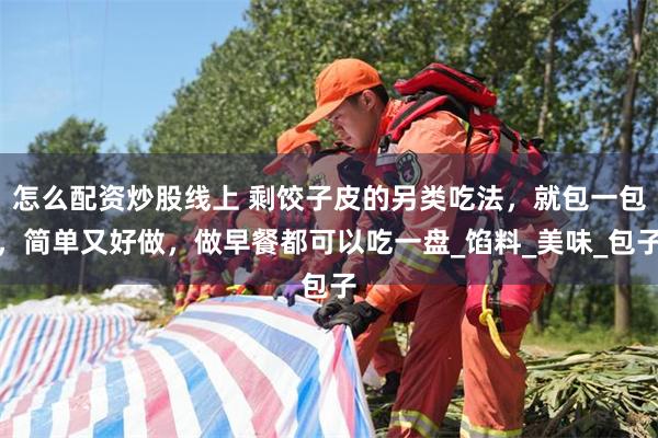 怎么配资炒股线上 剩饺子皮的另类吃法，就包一包，简单又好做，做早餐都可以吃一盘_馅料_美味_包子