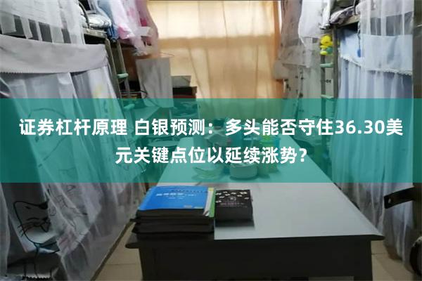 证券杠杆原理 白银预测：多头能否守住36.30美元关键点位以延续涨势？