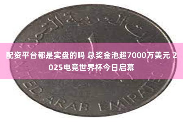 配资平台都是实盘的吗 总奖金池超7000万美元 2025电竞世界杯今日启幕