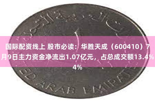 国际配资线上 股市必读：华胜天成（600410）7月9日主力资金净流出1.07亿元，占总成交额13.4%