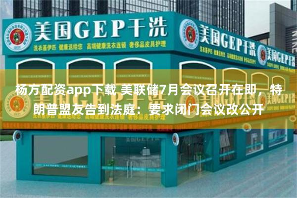 杨方配资app下载 美联储7月会议召开在即，特朗普盟友告到法庭：要求闭门会议改公开