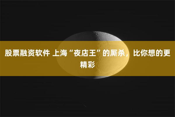 股票融资软件 上海“夜店王”的厮杀，比你想的更精彩