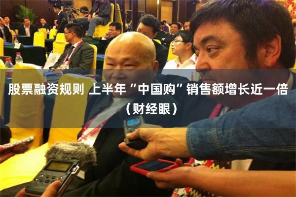 股票融资规则 上半年“中国购”销售额增长近一倍（财经眼）