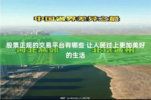 股票正规的交易平台有哪些 让人民过上更加美好的生活