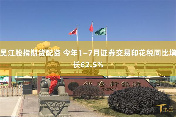 吴江股指期货配资 今年1—7月证券交易印花税同比增长62.5%