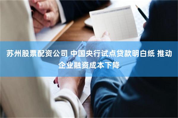苏州股票配资公司 中国央行试点贷款明白纸 推动企业融资成本下降