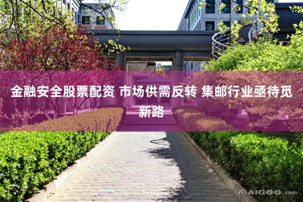金融安全股票配资 市场供需反转 集邮行业亟待觅新路