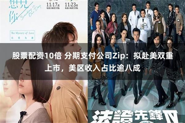 股票配资10倍 分期支付公司Zip：拟赴美双重上市，美区收入占比逾八成