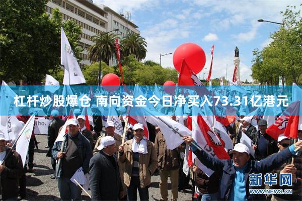 杠杆炒股爆仓 南向资金今日净买入73.31亿港元