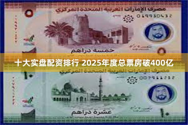 十大实盘配资排行 2025年度总票房破400亿