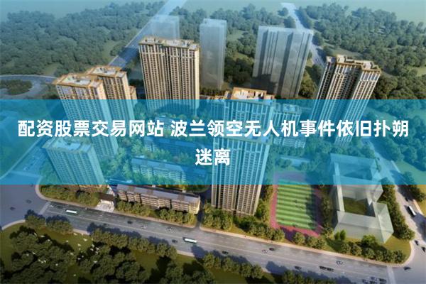 配资股票交易网站 波兰领空无人机事件依旧扑朔迷离