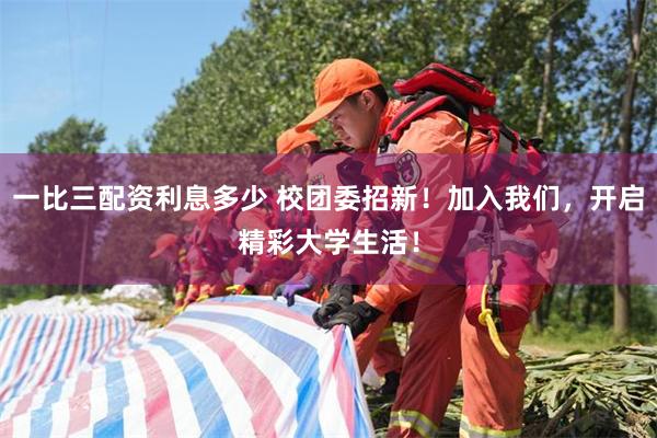 一比三配资利息多少 校团委招新！加入我们，开启精彩大学生活！