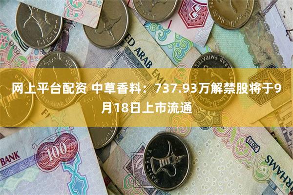 网上平台配资 中草香料：737.93万解禁股将于9月18日上市流通