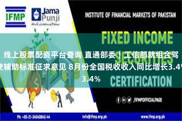 线上股票配资平台查询 直通部委｜工信部就组合驾驶辅助标准征求意见 8月份全国税收收入同比增长3.4%